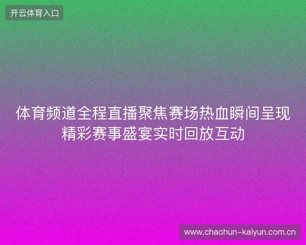 体育频道全程直播聚焦赛场热血瞬间呈现精彩赛事盛宴实时回放互动