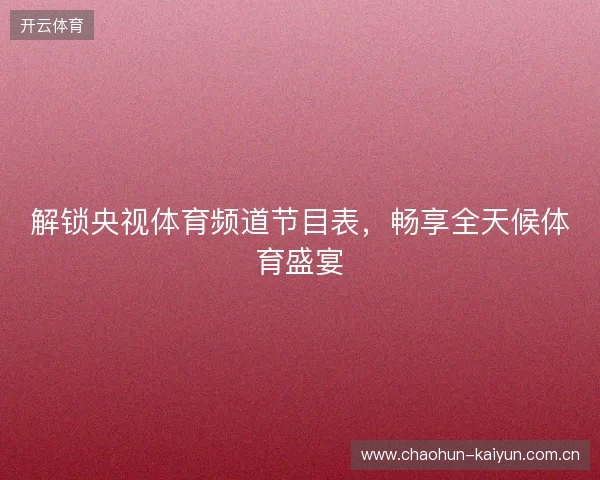 解锁央视体育频道节目表，畅享全天候体育盛宴